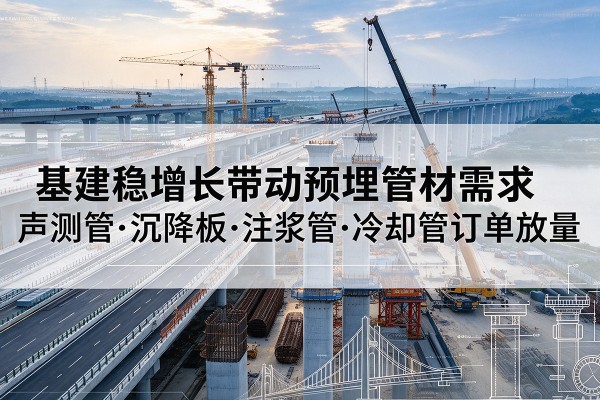 雅安基建稳增长带动预埋监测管材需求，声测管、沉降板、注浆管订单持续放量