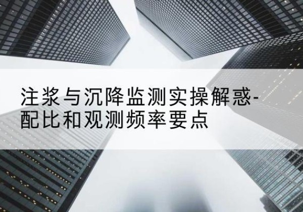 雅安水泥浆配比不当会不会造成注浆管堵管？-注浆与沉降监测实操解惑-配比和观测频率要点